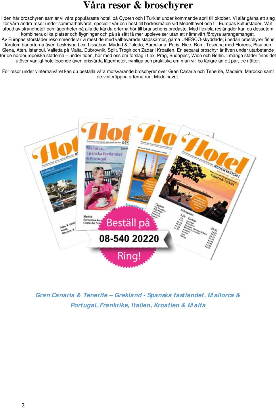 Vårt utbud av strandhotell och lägenheter på alla de kända orterna hör till branschens bredaste.