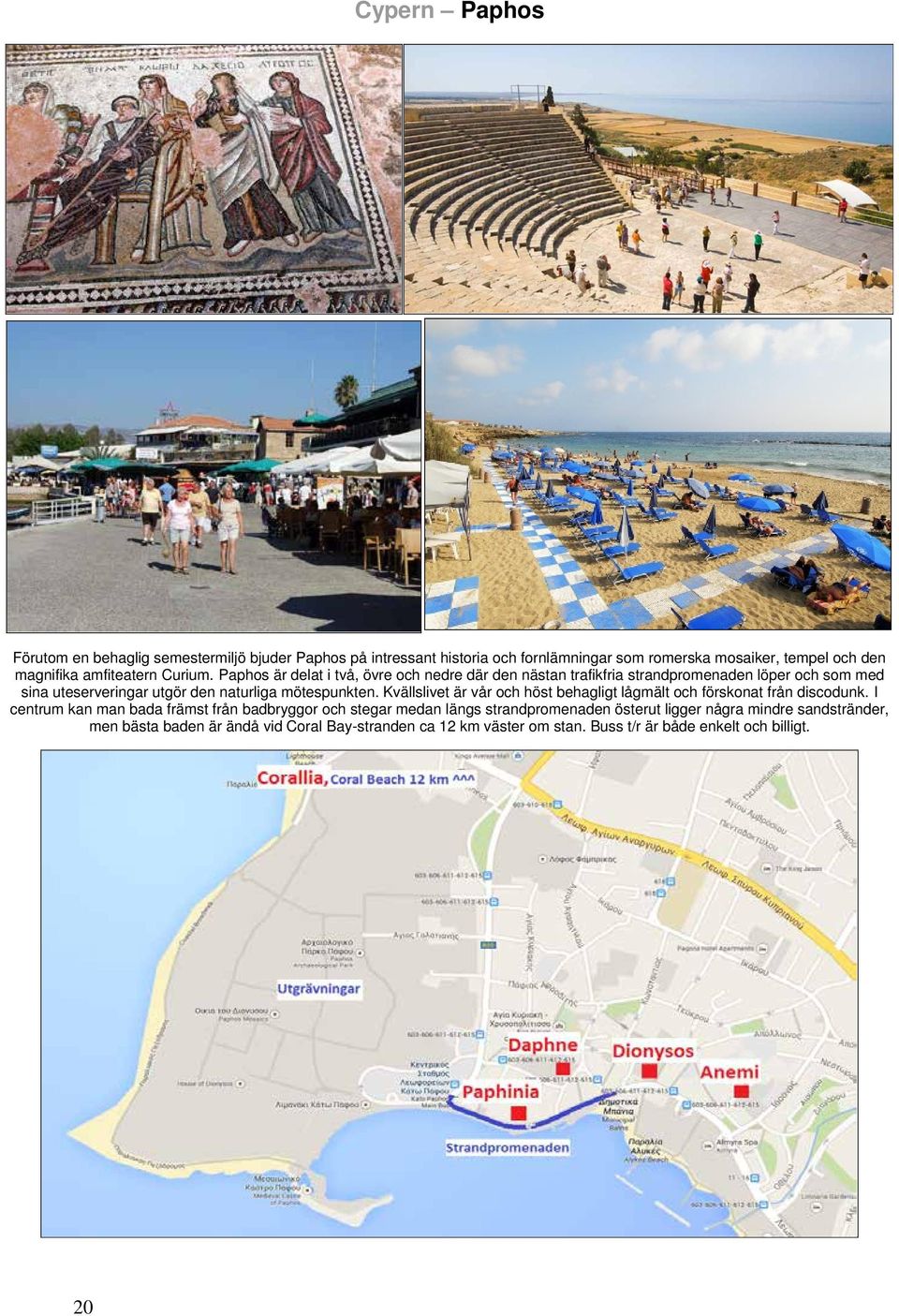 Paphos är delat i två, övre och nedre där den nästan trafikfria strandpromenaden löper och som med sina uteserveringar utgör den naturliga mötespunkten.