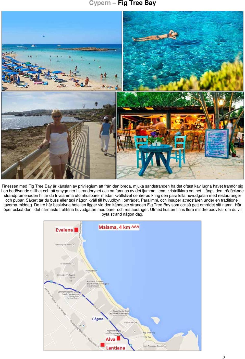 Längs den trädäckade strandpromenaden hittar du trivsamma utomhusbarer medan kvällslivet centreras kring den parallella huvudgatan med restauranger och pubar.