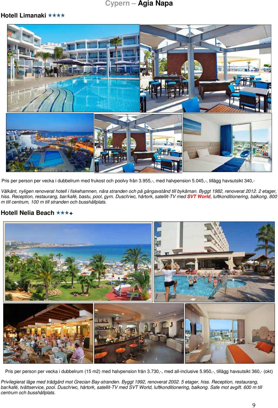 Reception, restaurang, bar/kafé, bastu, pool, gym. Dusch/wc, hårtork, satellit-tv med SVT World, luftkonditionering, balkong. 800 m till centrum, 100 m till stranden och busshållplats.
