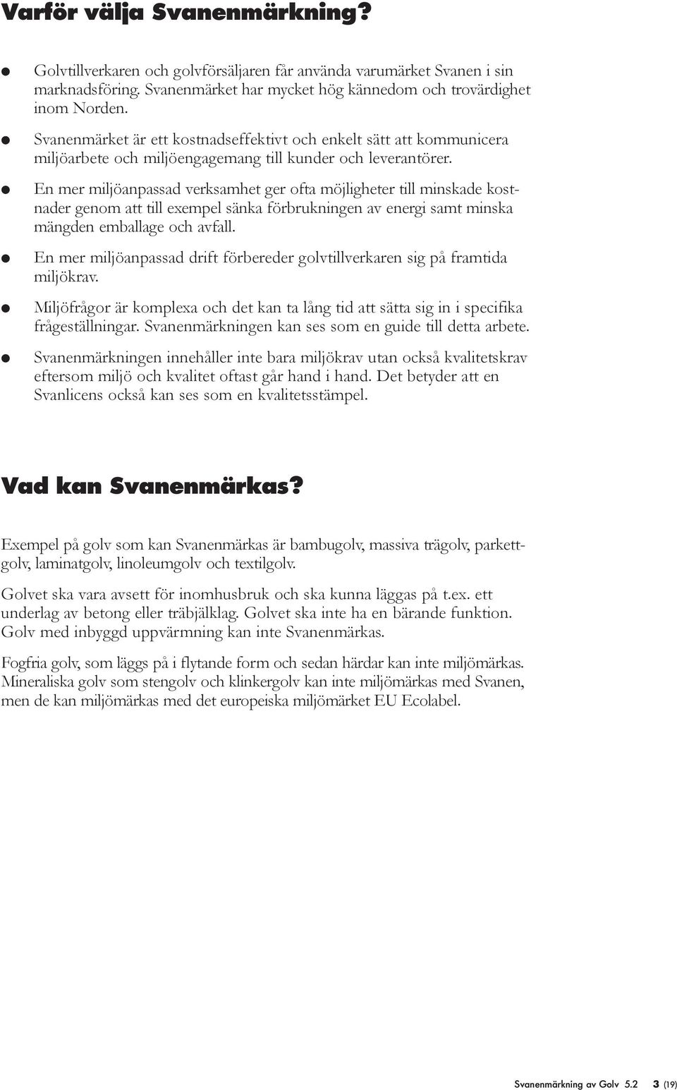 En mer mijöanpassad verksamhet ger ofta möjigheter ti minskade kostnader genom att ti exempe sänka förbrukningen av energi samt minska mängden embaage och avfa.