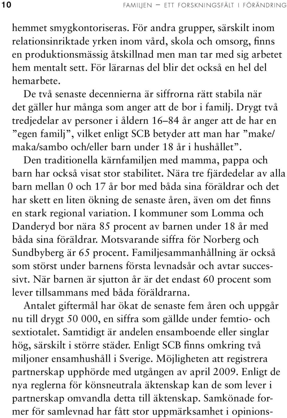 För lärarnas del blir det också en hel del hemarbete. De två senaste decennierna är siffrorna rätt stabila när det gäller hur många som anger att de bor i familj.