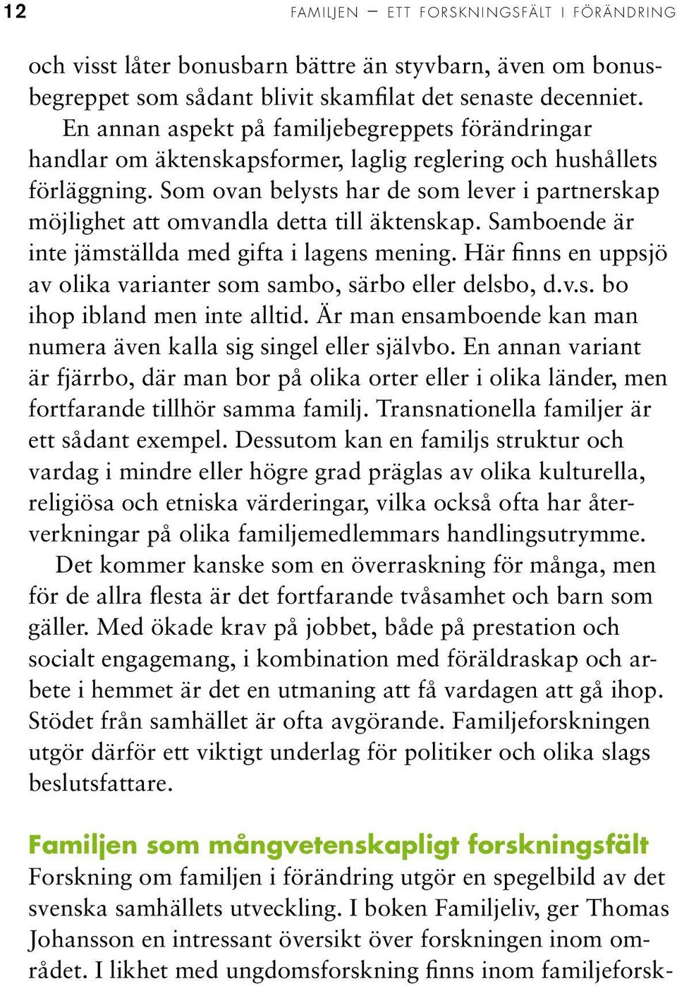 Som ovan belysts har de som lever i partnerskap möjlighet att omvandla detta till äktenskap. Samboende är inte jämställda med gifta i lagens mening.