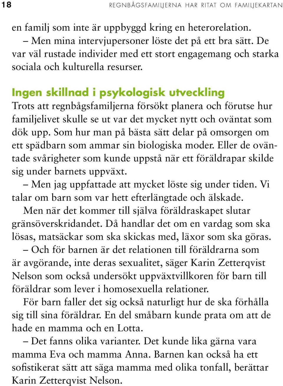 Ingen skillnad i psykologisk utveckling Trots att regnbågsfamiljerna försökt planera och förutse hur familjelivet skulle se ut var det mycket nytt och oväntat som dök upp.