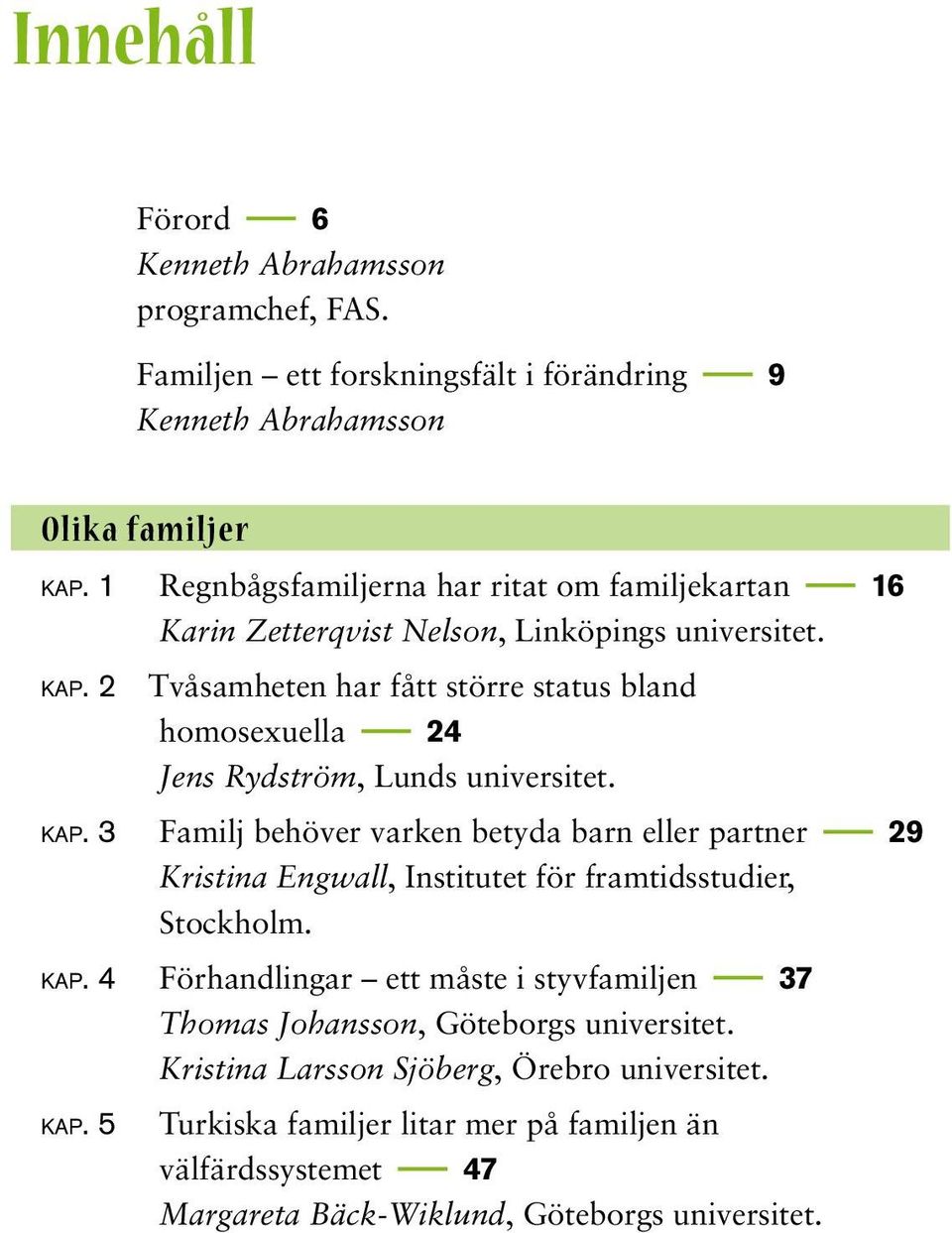 2 Tvåsamheten har fått större status bland homosexuella 24 Jens Rydström, Lunds universitet. kap.