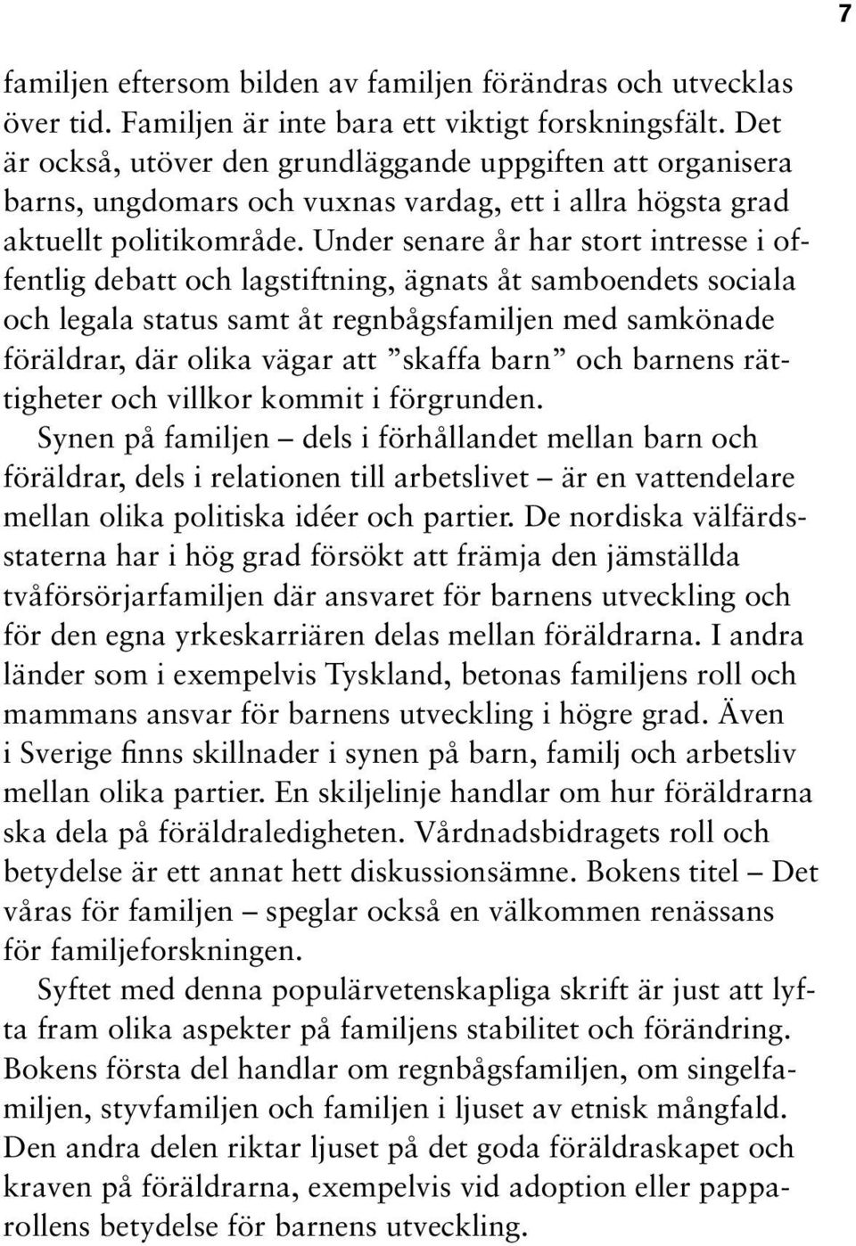Under senare år har stort intresse i offentlig debatt och lagstiftning, ägnats åt samboendets sociala och legala status samt åt regnbågsfamiljen med samkönade föräldrar, där olika vägar att skaffa
