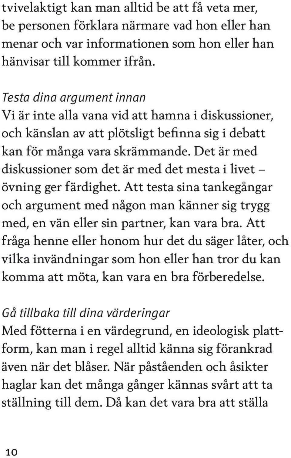 Det är med diskussioner som det är med det mesta i livet övning ger färdighet. Att testa sina tankegångar och argument med någon man känner sig trygg med, en vän eller sin partner, kan vara bra.