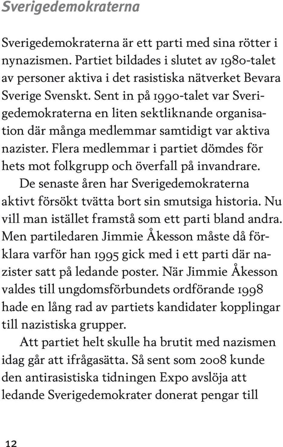 Flera medlemmar i partiet dömdes för hets mot folkgrupp och överfall på invandrare. De senaste åren har Sverigedemokraterna aktivt försökt tvätta bort sin smutsiga historia.