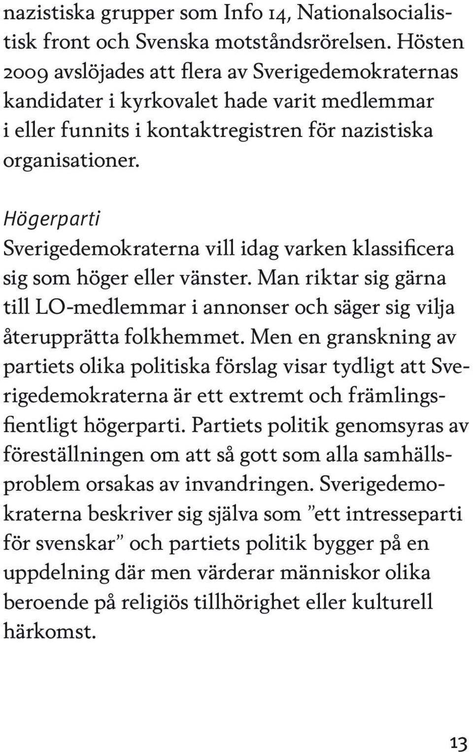 Högerparti Sverigedemokraterna vill idag varken klassificera sig som höger eller vänster. Man riktar sig gärna till LO-medlemmar i annonser och säger sig vilja återupprätta folkhemmet.