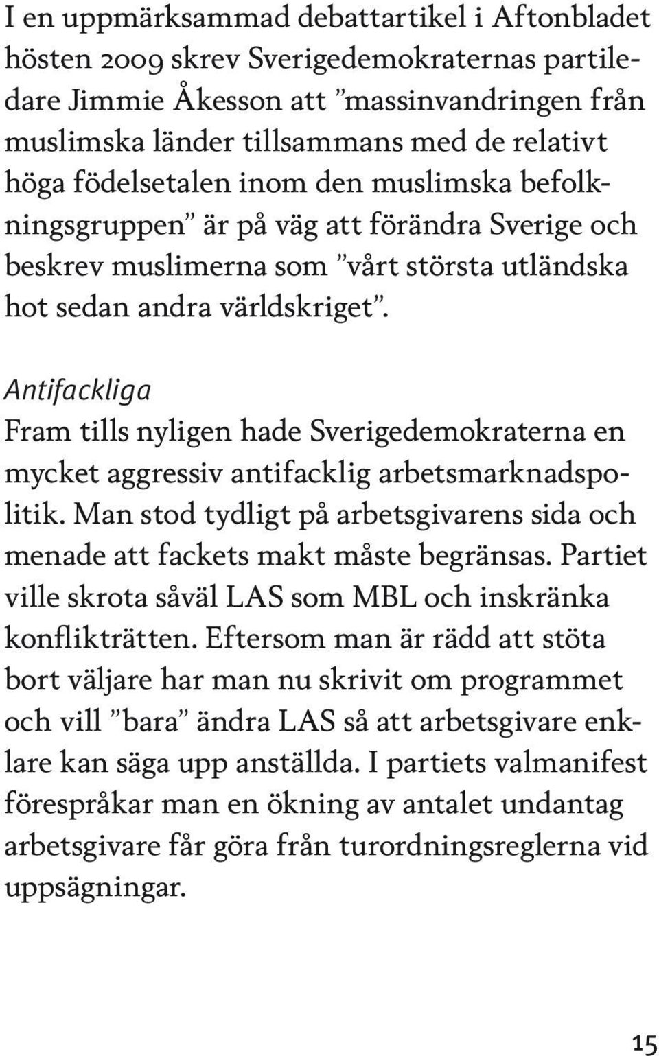Antifackliga Fram tills nyligen hade Sverigedemokraterna en mycket aggressiv antifacklig arbetsmarknadspolitik. Man stod tydligt på arbetsgivarens sida och menade att fackets makt måste begränsas.