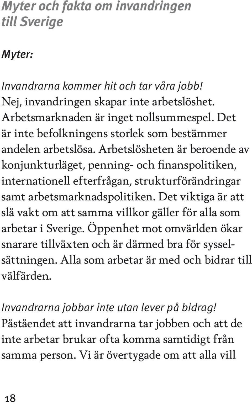 Arbetslösheten är beroende av konjunkturläget, penning- och finanspolitiken, internationell efterfrågan, strukturförändringar samt arbetsmarknadspolitiken.