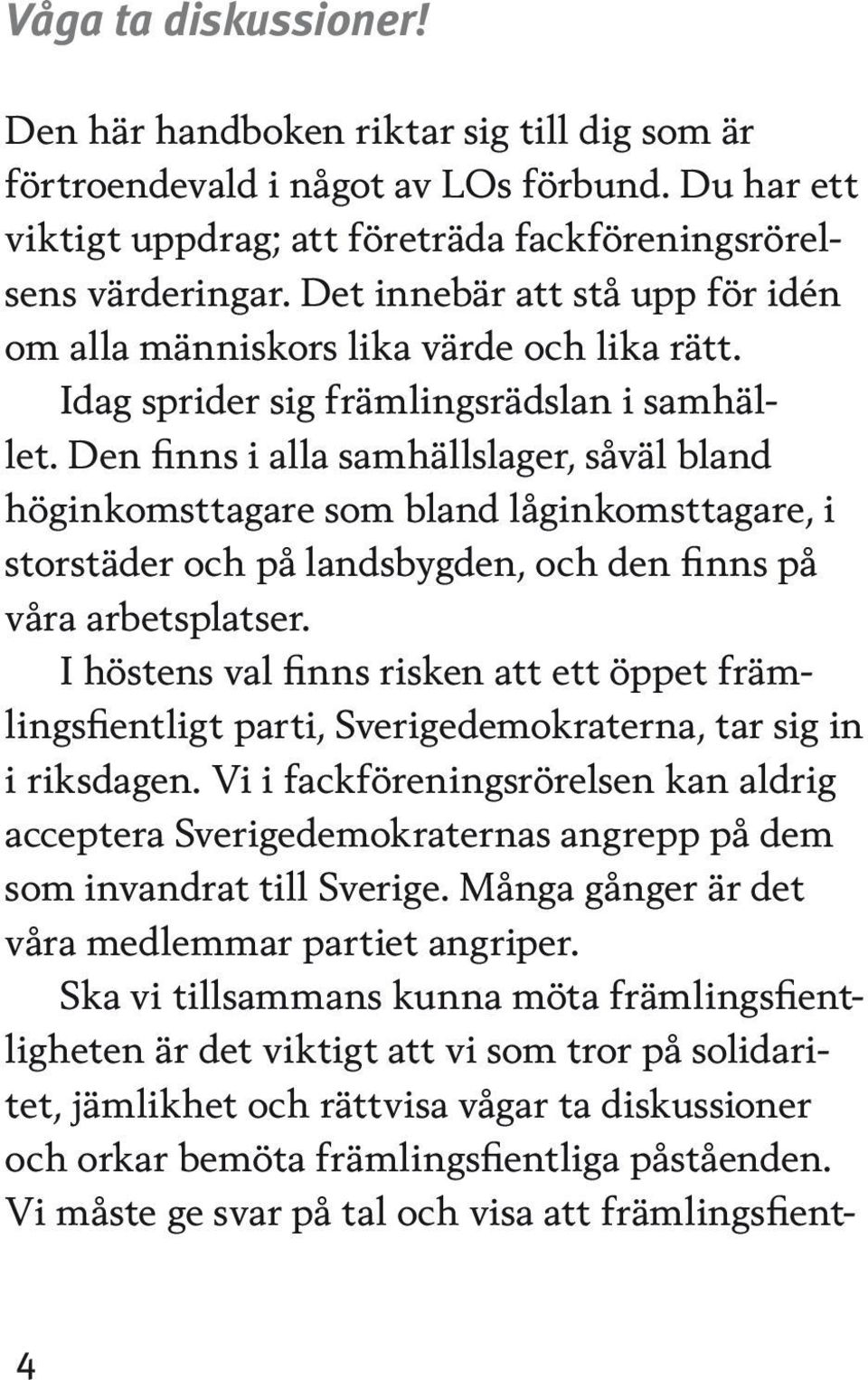 Den finns i alla samhällslager, såväl bland höginkomsttagare som bland låginkomsttagare, i storstäder och på landsbygden, och den finns på våra arbetsplatser.