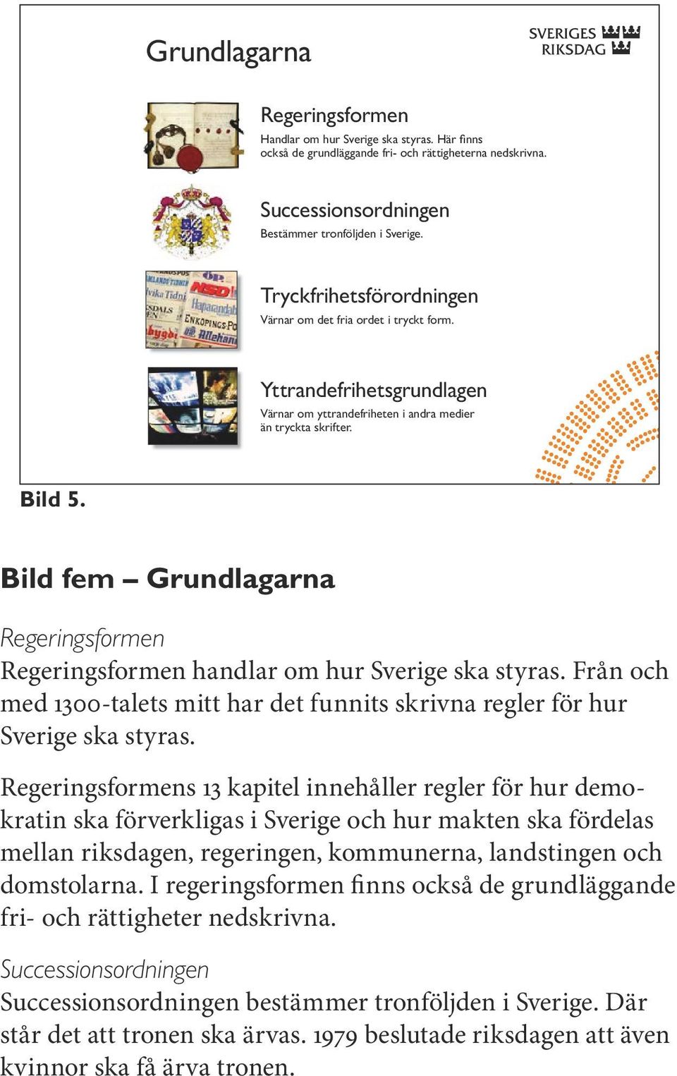 Bild fem Grundlagarna Regeringsformen Regeringsformen handlar om hur Sverige ska styras. Från och med 1300-talets mitt har det funnits skrivna regler för hur Sverige ska styras.