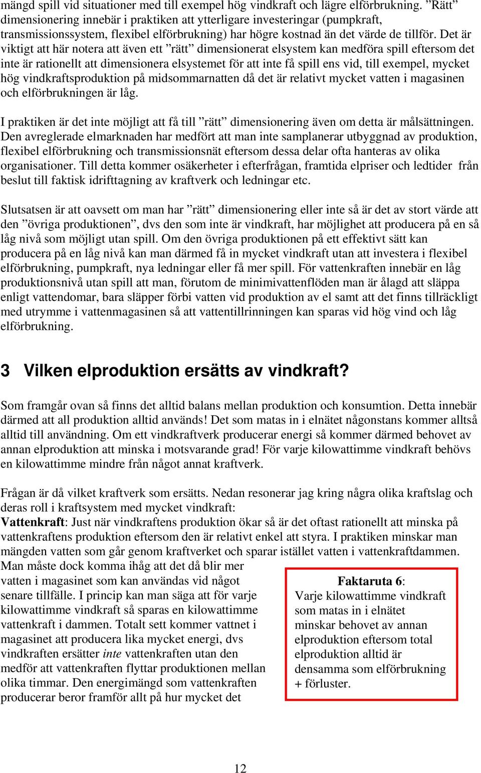 Det är viktigt att här notera att även ett rätt dimensionerat elsystem kan medföra spill eftersom det inte är rationellt att dimensionera elsystemet för att inte få spill ens vid, till exempel,