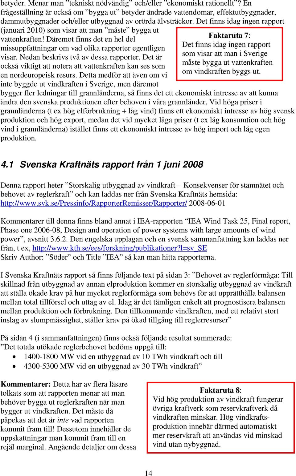 Det finns idag ingen rapport (januari 2010) som visar att man måste bygga ut vattenkraften! Däremot finns det en hel del missuppfattningar om vad olika rapporter egentligen visar.