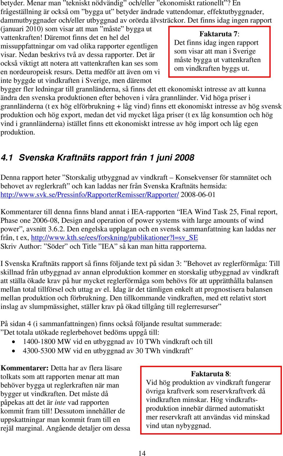 Det finns idag ingen rapport (januari 2010) som visar att man måste bygga ut vattenkraften! Däremot finns det en hel del missuppfattningar om vad olika rapporter egentligen visar.