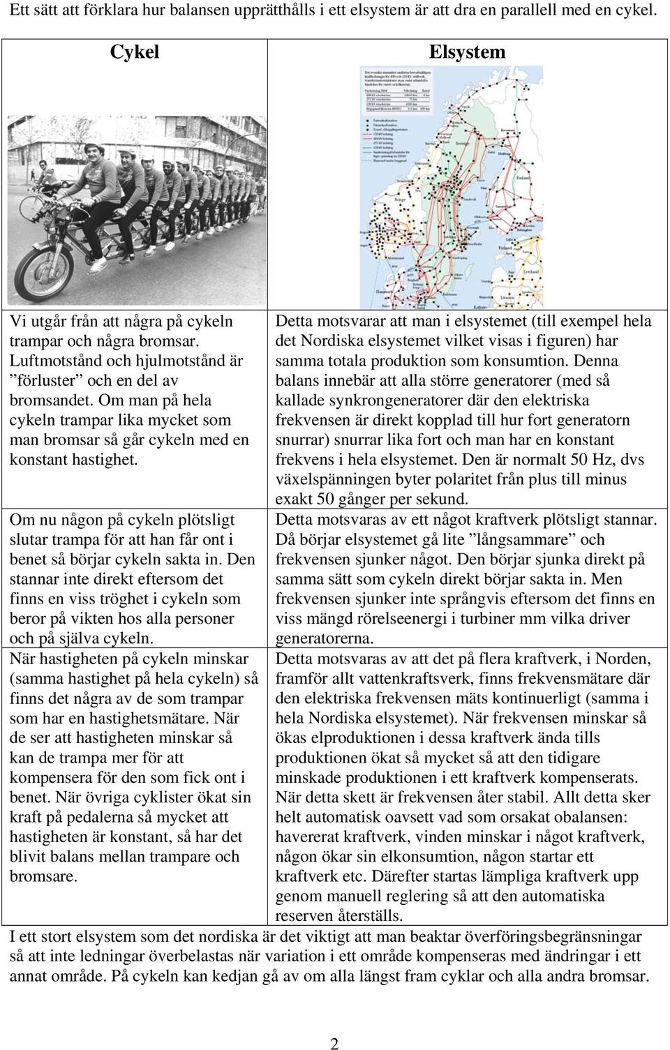 Om nu någon på cykeln plötsligt slutar trampa för att han får ont i benet så börjar cykeln sakta in.