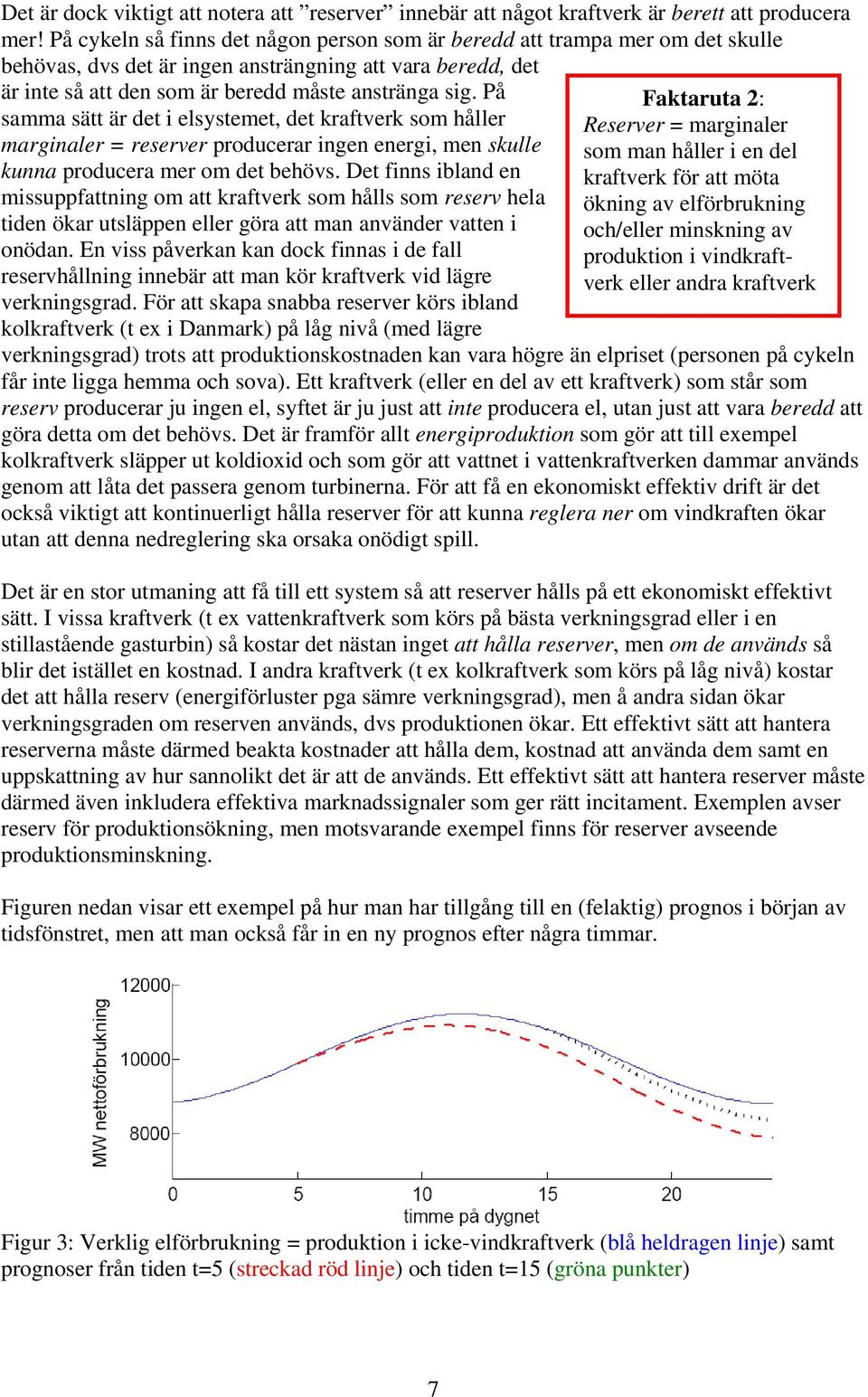 På samma sätt är det i elsystemet, det kraftverk som håller marginaler = reserver producerar ingen energi, men skulle kunna producera mer om det behövs.