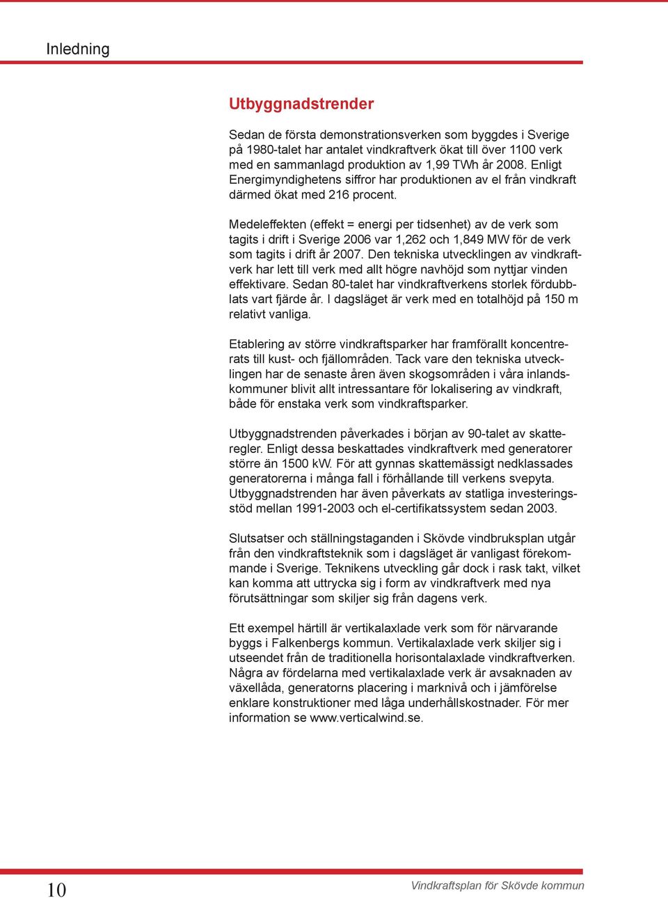 Medeleffekten (effekt = energi per tidsenhet) av de verk som tagits i drift i Sverige 2006 var 1,262 och 1,849 MW för de verk som tagits i drift år 2007.