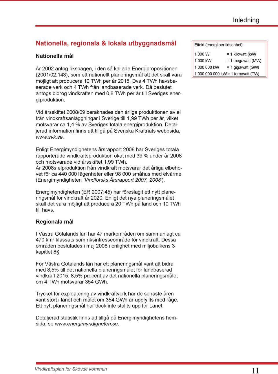 Effekt (energi per tidsenhet): 1 000 W = 1 kilowatt (kw) 1 000 kw = 1 megawatt (MW) 1 000 000 kw = 1 gigawatt (GW) 1 000 000 000 kw = 1 terrawatt (TW) Vid årsskiftet 2008/09 beräknades den årliga