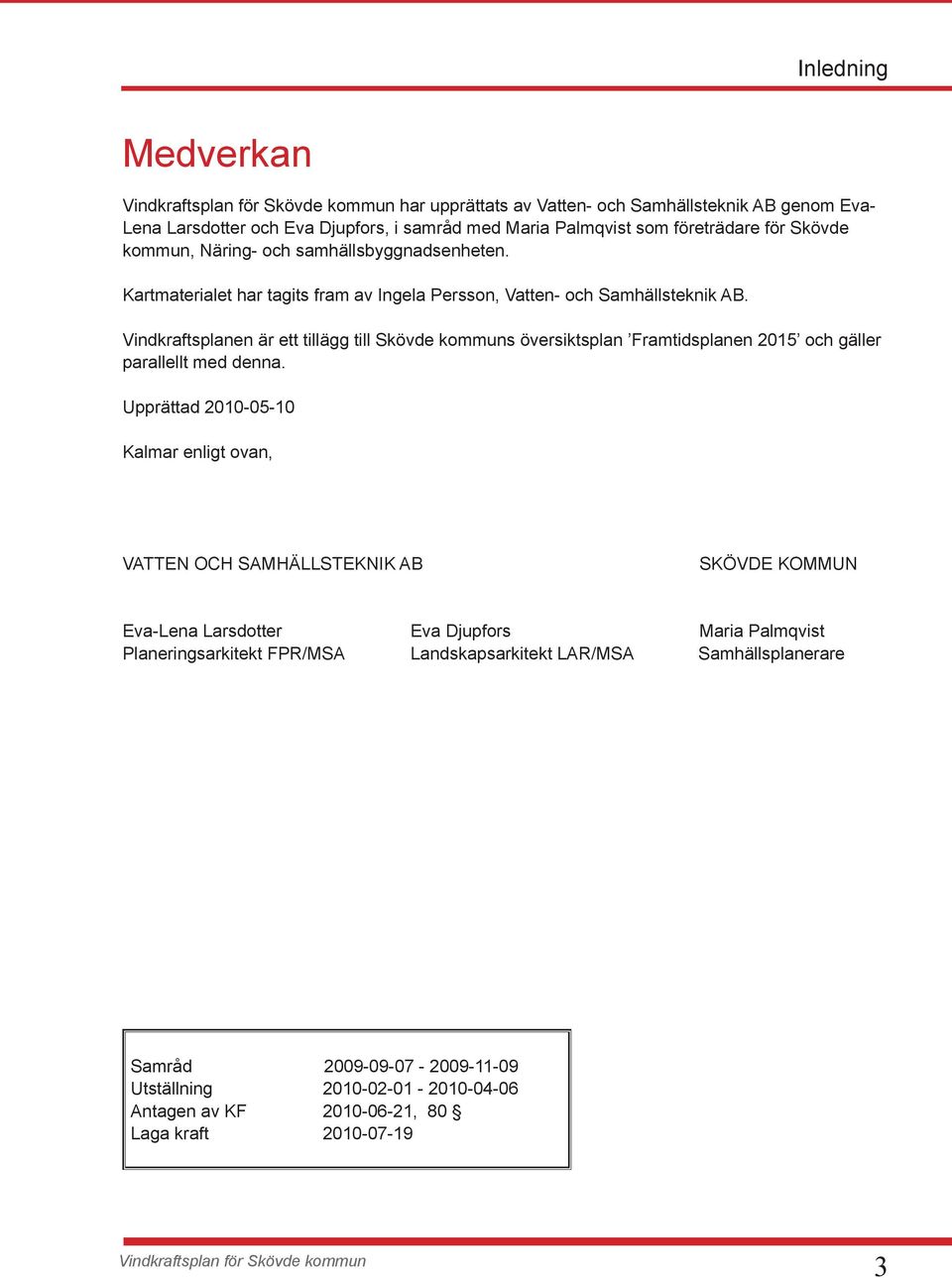 Vindkraftsplanen är ett tillägg till Skövde kommuns översiktsplan Framtidsplanen 2015 och gäller parallellt med denna.