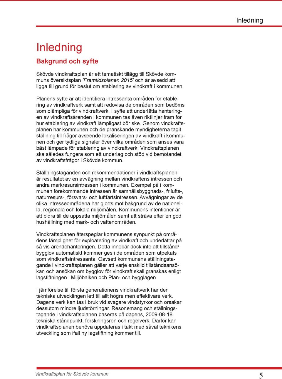 I syfte att underlätta hanteringen av vindkraftsärenden i kommunen tas även riktlinjer fram för hur etablering av vindkraft lämpligast bör ske.