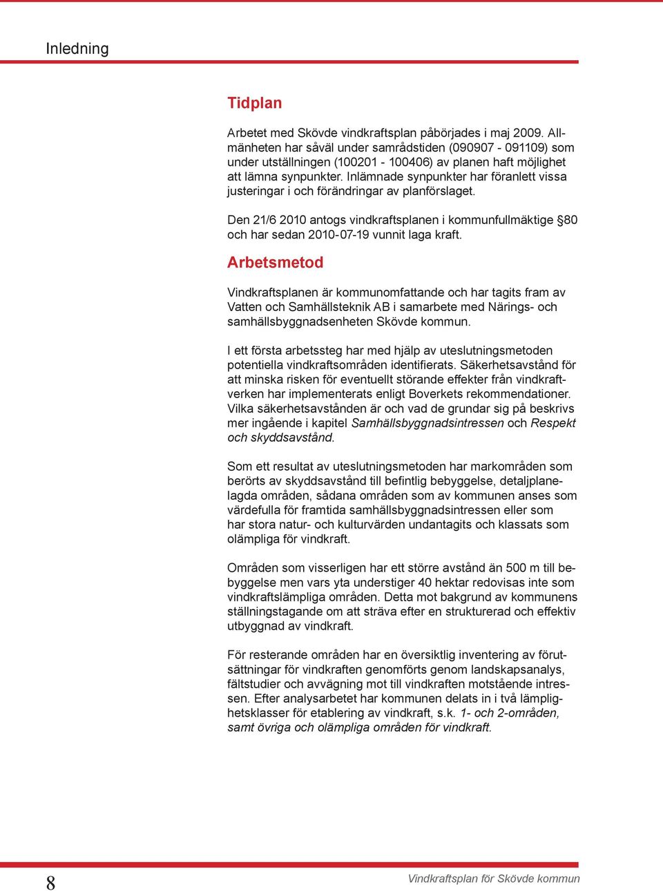 Inlämnade synpunkter har föranlett vissa justeringar i och förändringar av planförslaget. Den 21/6 2010 antogs vindkraftsplanen i kommunfullmäktige 80 och har sedan 2010-07-19 vunnit laga kraft.