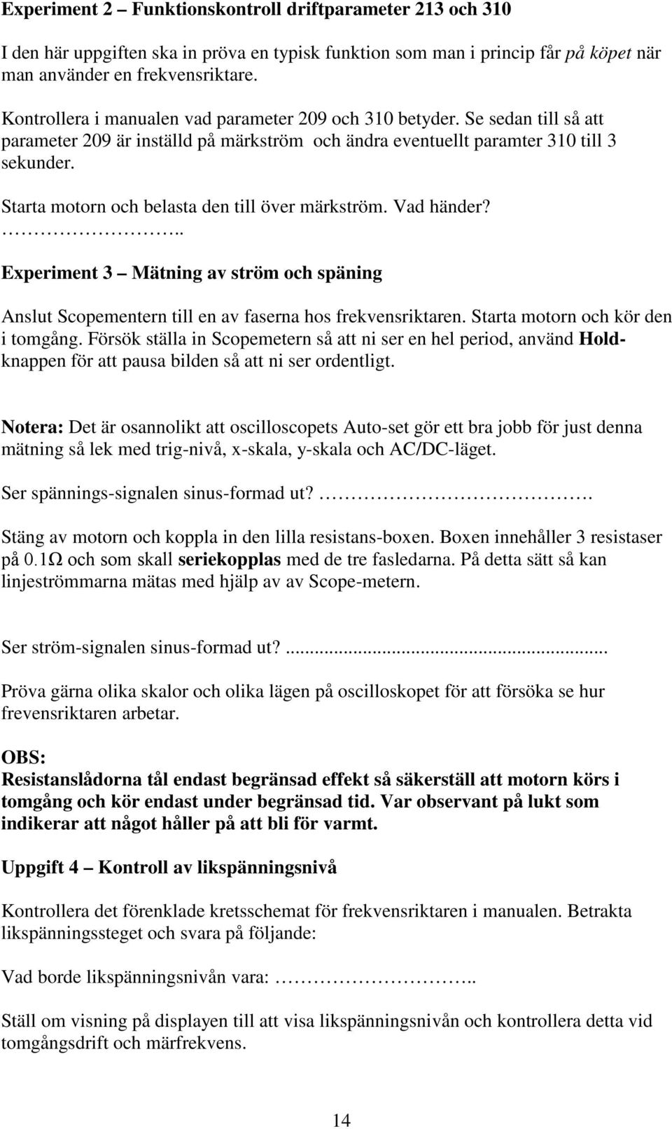 Starta motorn och belasta den till över märkström. Vad händer?.. Experiment 3 Mätning av ström och späning Anslut Scopementern till en av faserna hos frekvensriktaren.