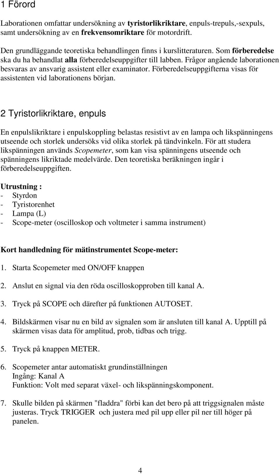 Frågor angående laborationen besvaras av ansvarig assistent eller examinator. Förberedelseuppgifterna visas för assistenten vid laborationens början.