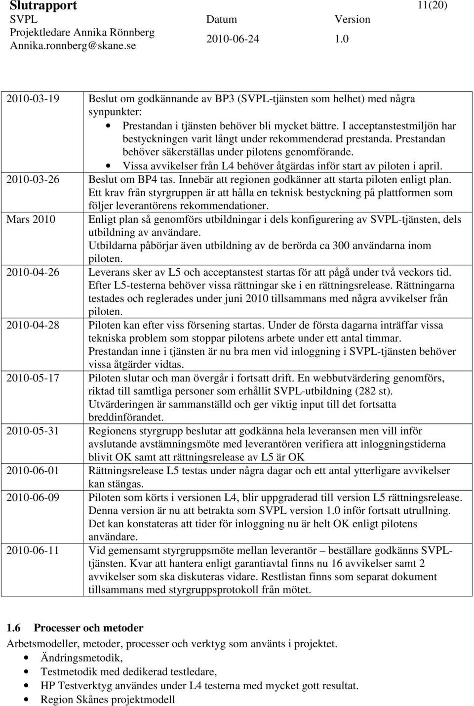 Vissa avvikelser från L4 behöver åtgärdas inför start av piloten i april. 2010-03-26 Beslut om BP4 tas. Innebär att regionen godkänner att starta piloten enligt plan.