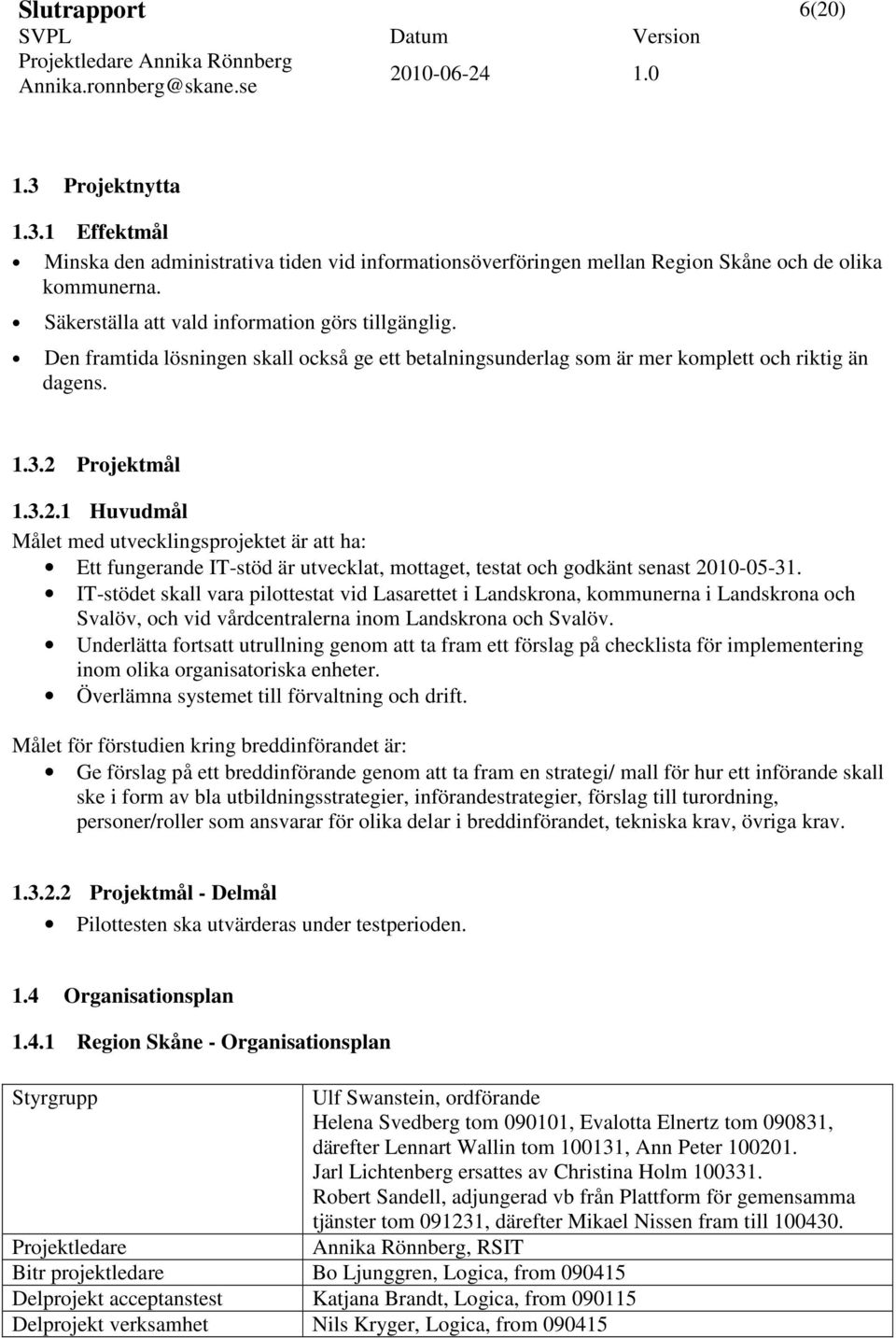 Projektmål 1.3.2.1 Huvudmål Målet med utvecklingsprojektet är att ha: Ett fungerande IT-stöd är utvecklat, mottaget, testat och godkänt senast 2010-05-31.