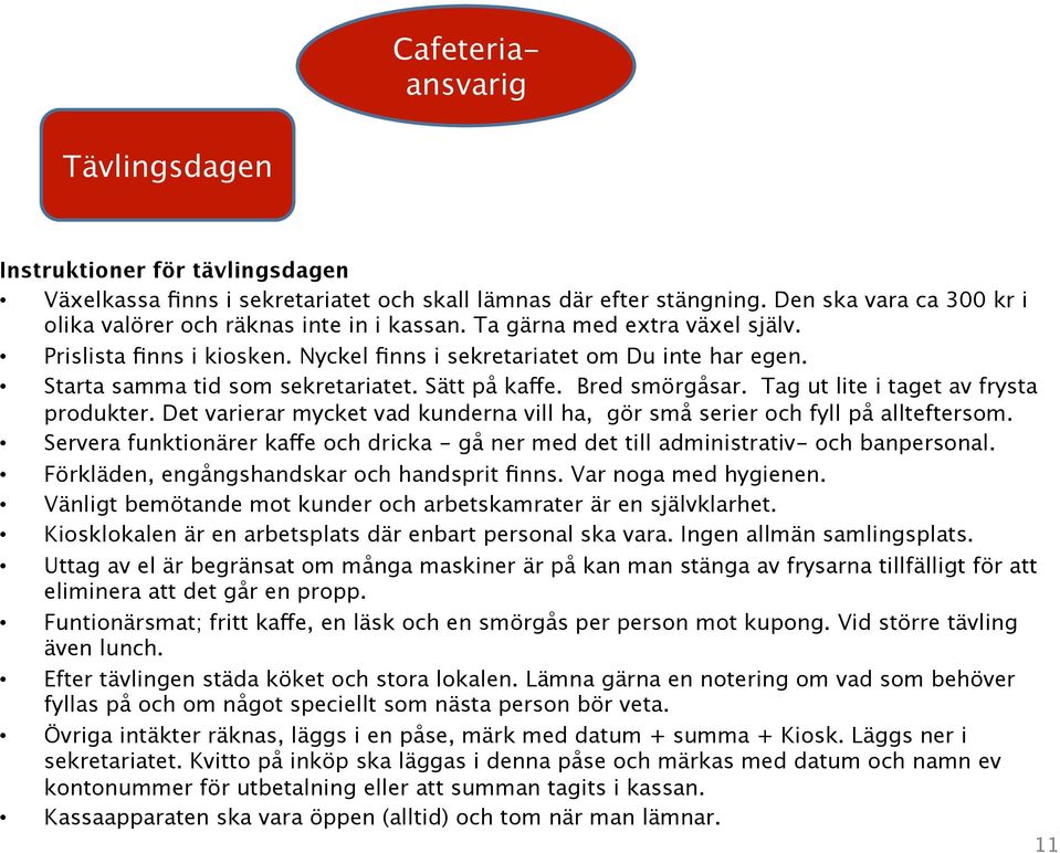 Starta samma tid som sekretariatet. Sätt på kaffe. Bred smörgåsar. Tag ut lite i taget av frysta produkter. Det varierar mycket vad kunderna vill ha, gör små serier och fyll på allteftersom.