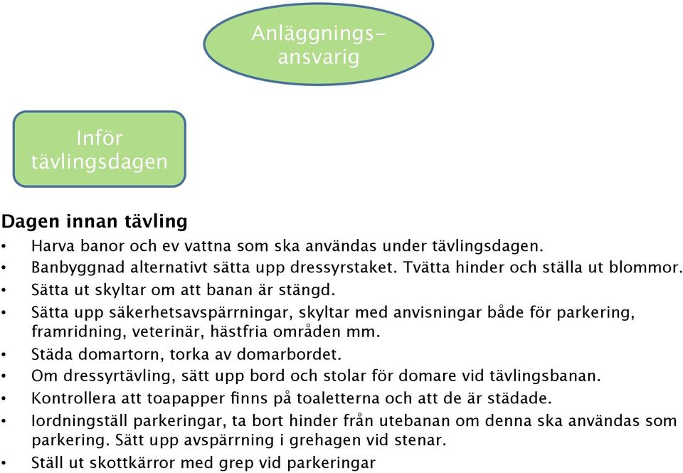 Sätta upp säkerhetsavspärrningar, skyltar med anvisningar både för parkering, framridning, veterinär, hästfria områden mm. Städa domartorn, torka av domarbordet.