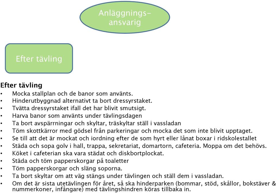 Se till att det är mockat och iordning efter de som hyrt eller lånat boxar i ridskolestallet Städa och sopa golv i hall, trappa, sekretariat, domartorn, cafeteria. Moppa om det behövs.