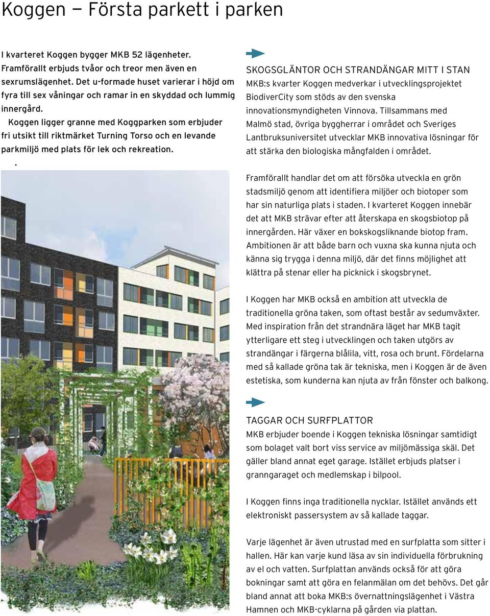 Koggen ligger granne med Koggparken som erbjuder fri utsikt till riktmärket Turning Torso och en levande parkmiljö med plats för lek och rekreation.