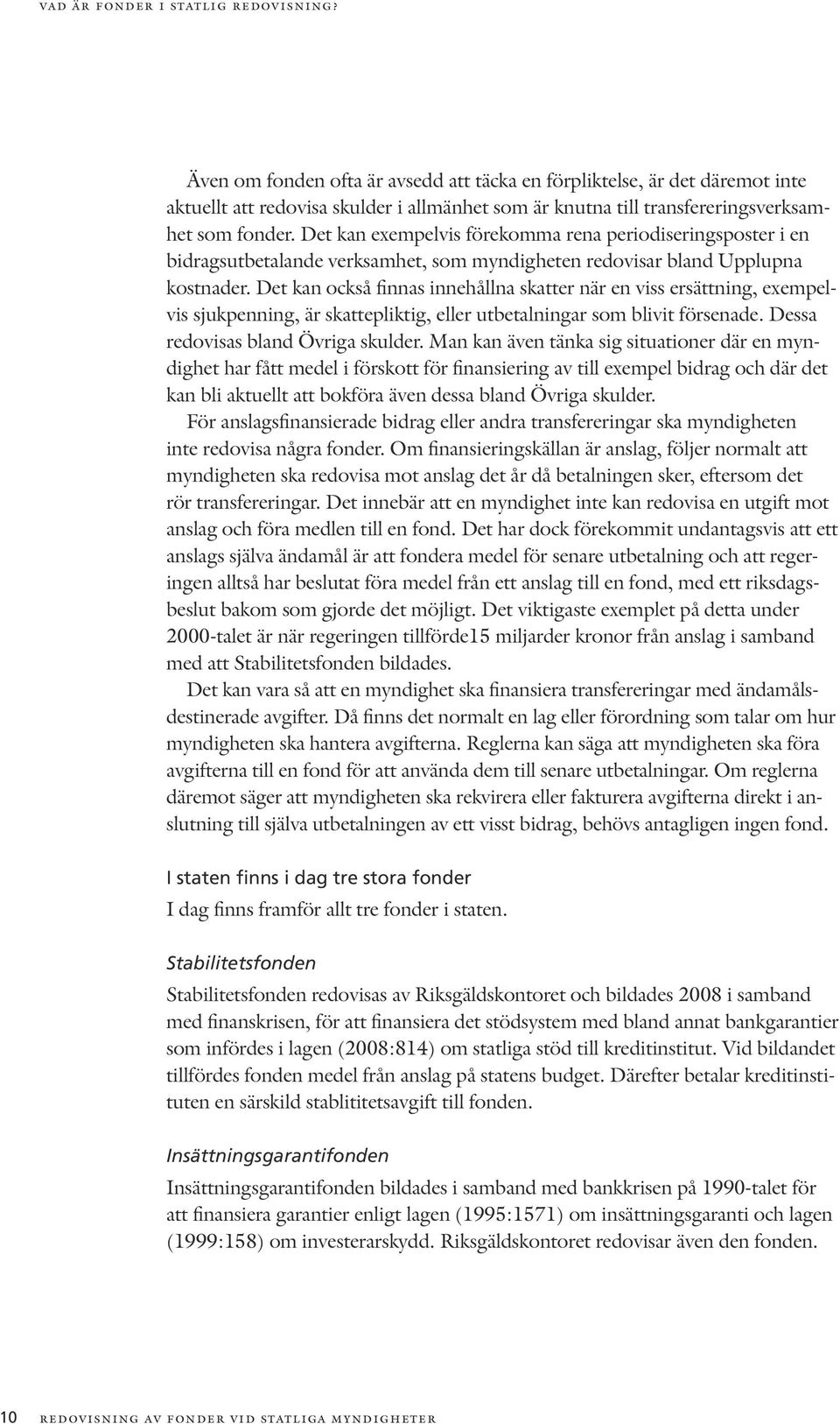 Det kan exempelvis förekomma rena periodiseringsposter i en bidragsutbetalande verksamhet, som myndigheten redovisar bland Upplupna kostnader.