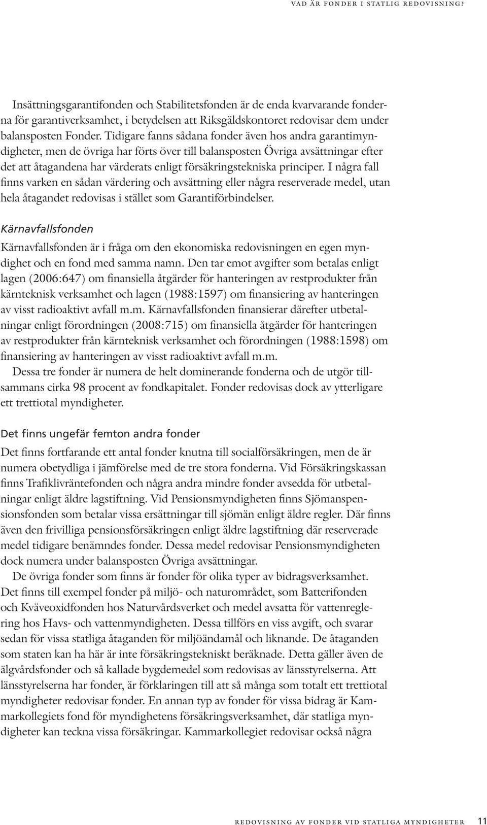 Tidigare fanns sådana fonder även hos andra garantimyndigheter, men de övriga har förts över till balansposten Övriga avsättningar efter det att åtagandena har värderats enligt försäkringstekniska