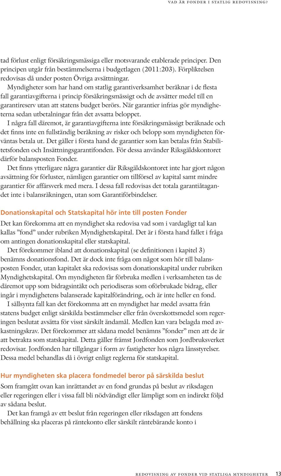 Myndigheter som har hand om statlig garantiverksamhet beräknar i de flesta fall garantiavgifterna i princip försäkringsmässigt och de avsätter medel till en garantireserv utan att statens budget