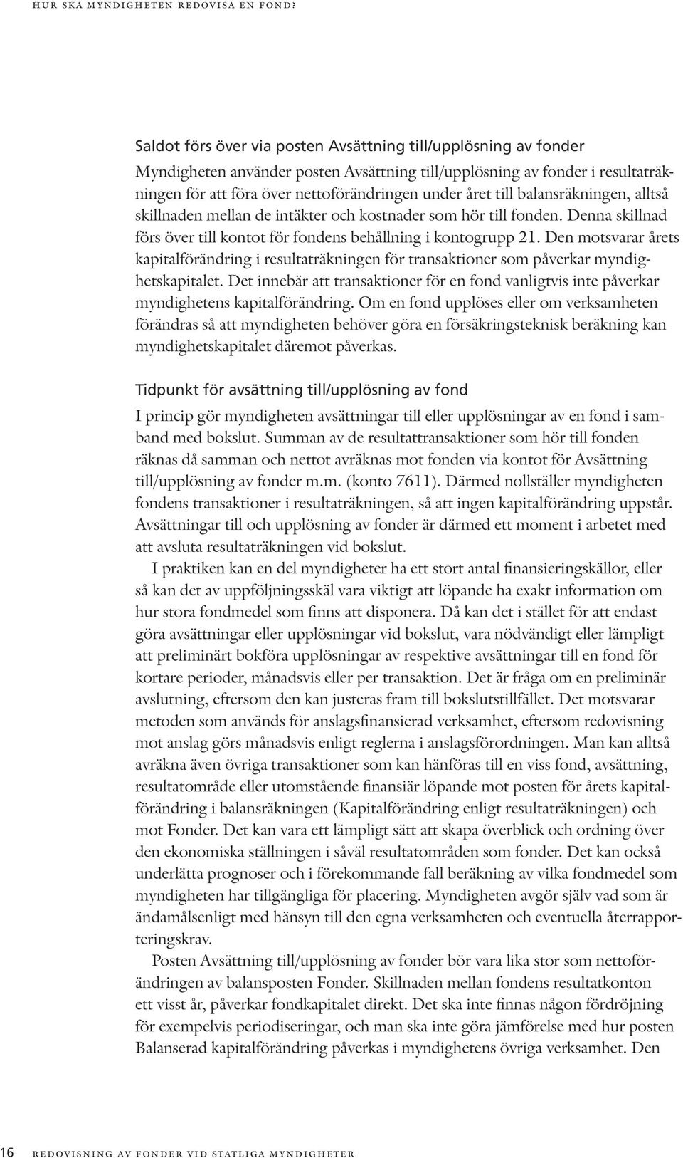 till balansräkningen, alltså skillnaden mellan de intäkter och kostnader som hör till fonden. Denna skillnad förs över till kontot för fondens behållning i kontogrupp 21.