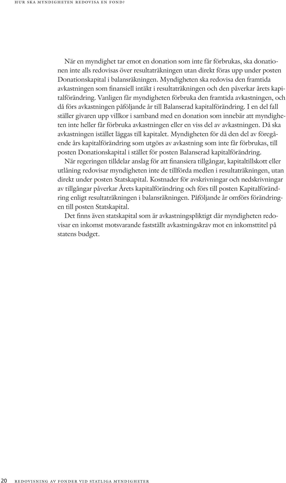 Myndigheten ska redovisa den framtida avkastningen som finansiell intäkt i resultaträkningen och den påverkar årets kapitalförändring.