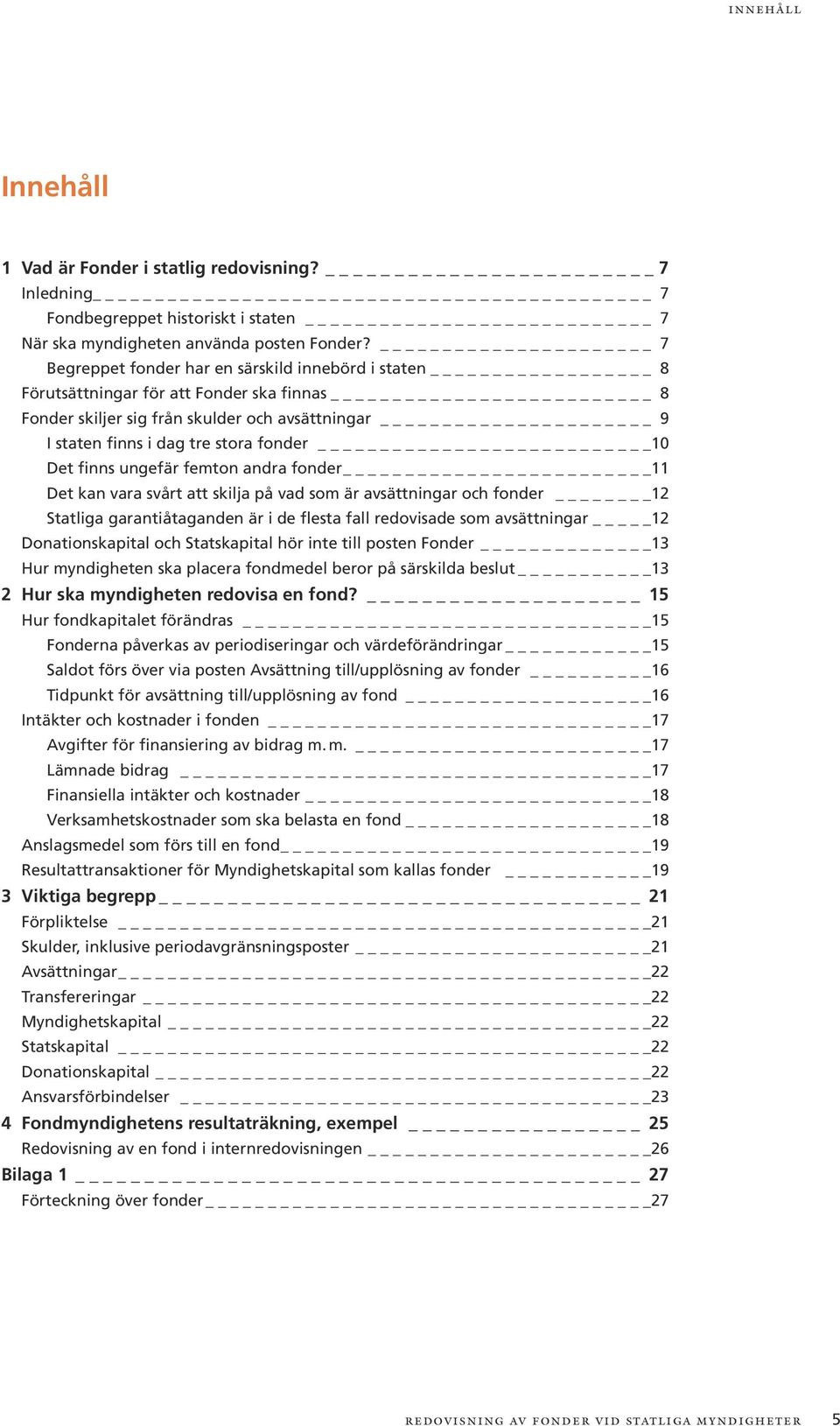 finns ungefär femton andra fonder 11 Det kan vara svårt att skilja på vad som är avsättningar och fonder 12 Statliga garantiåtaganden är i de flesta fall redovisade som avsättningar _12