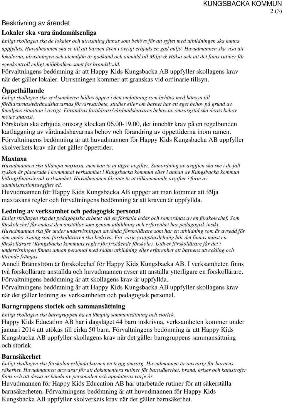 Huvudmannen ska visa att lokalerna, utrustningen och utemiljön är godkänd och anmäld till Miljö & Hälsa och att det finns rutiner för egenkontroll enligt miljöbalken samt för brandskydd.