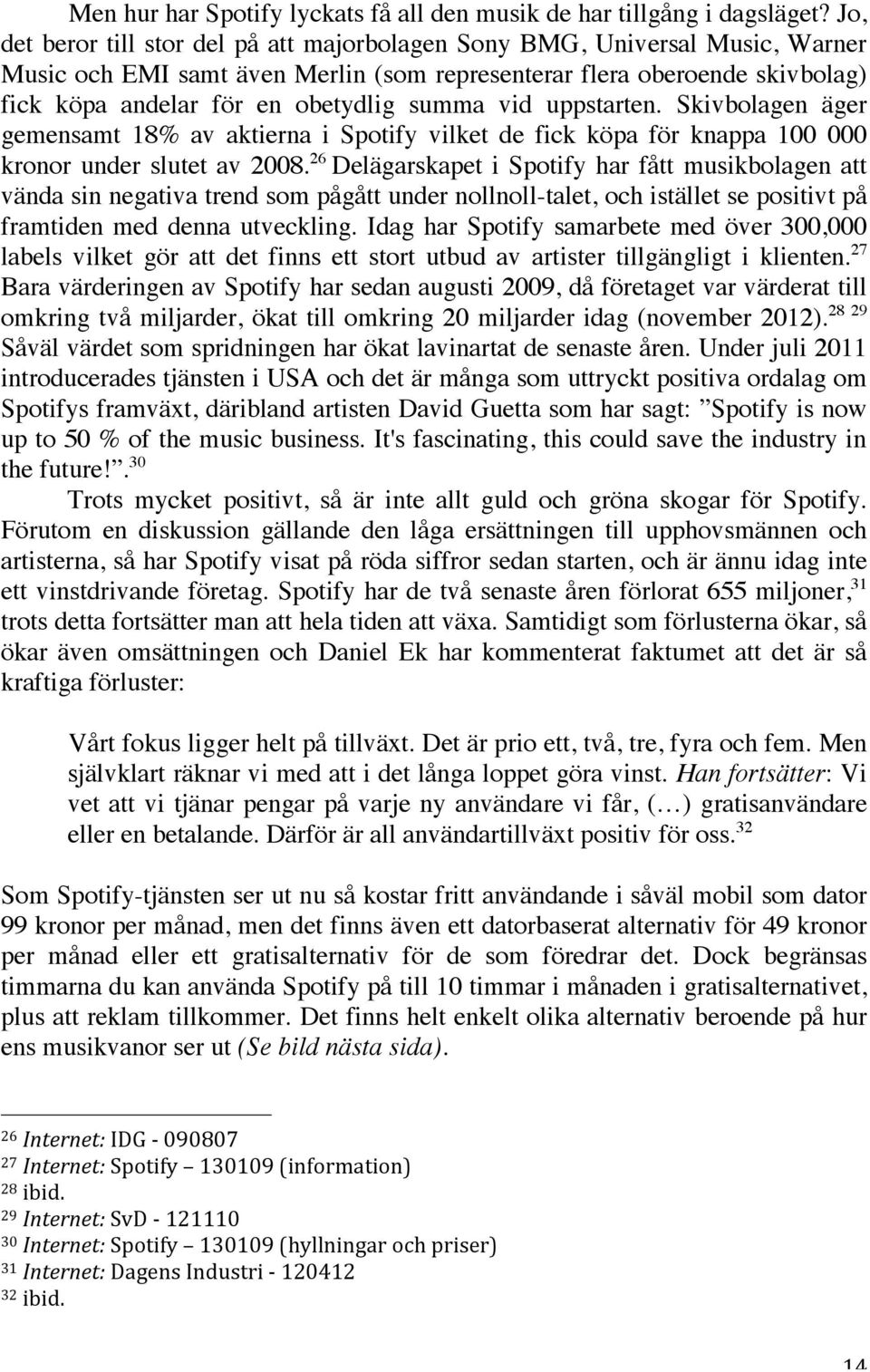 vid uppstarten. Skivbolagen äger gemensamt 18% av aktierna i Spotify vilket de fick köpa för knappa 100 000 kronor under slutet av 2008.