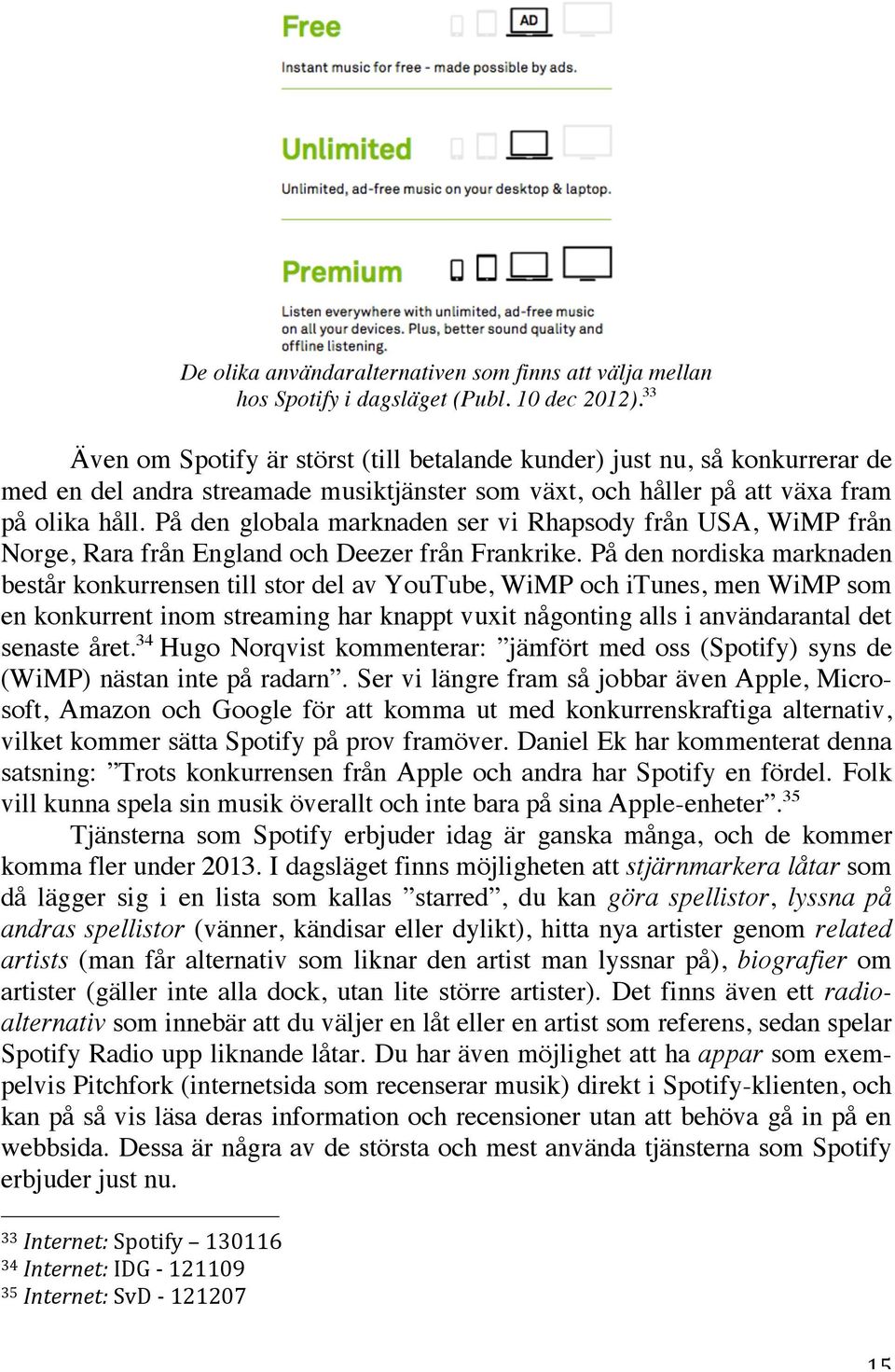På den globala marknaden ser vi Rhapsody från USA, WiMP från Norge, Rara från England och Deezer från Frankrike.