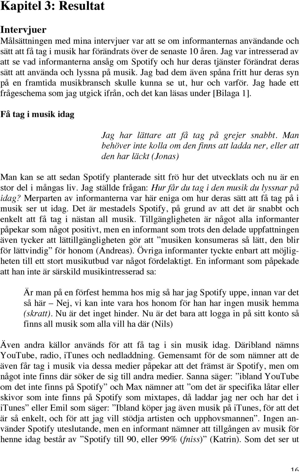 Jag bad dem även spåna fritt hur deras syn på en framtida musikbransch skulle kunna se ut, hur och varför. Jag hade ett frågeschema som jag utgick ifrån, och det kan läsas under [Bilaga 1].