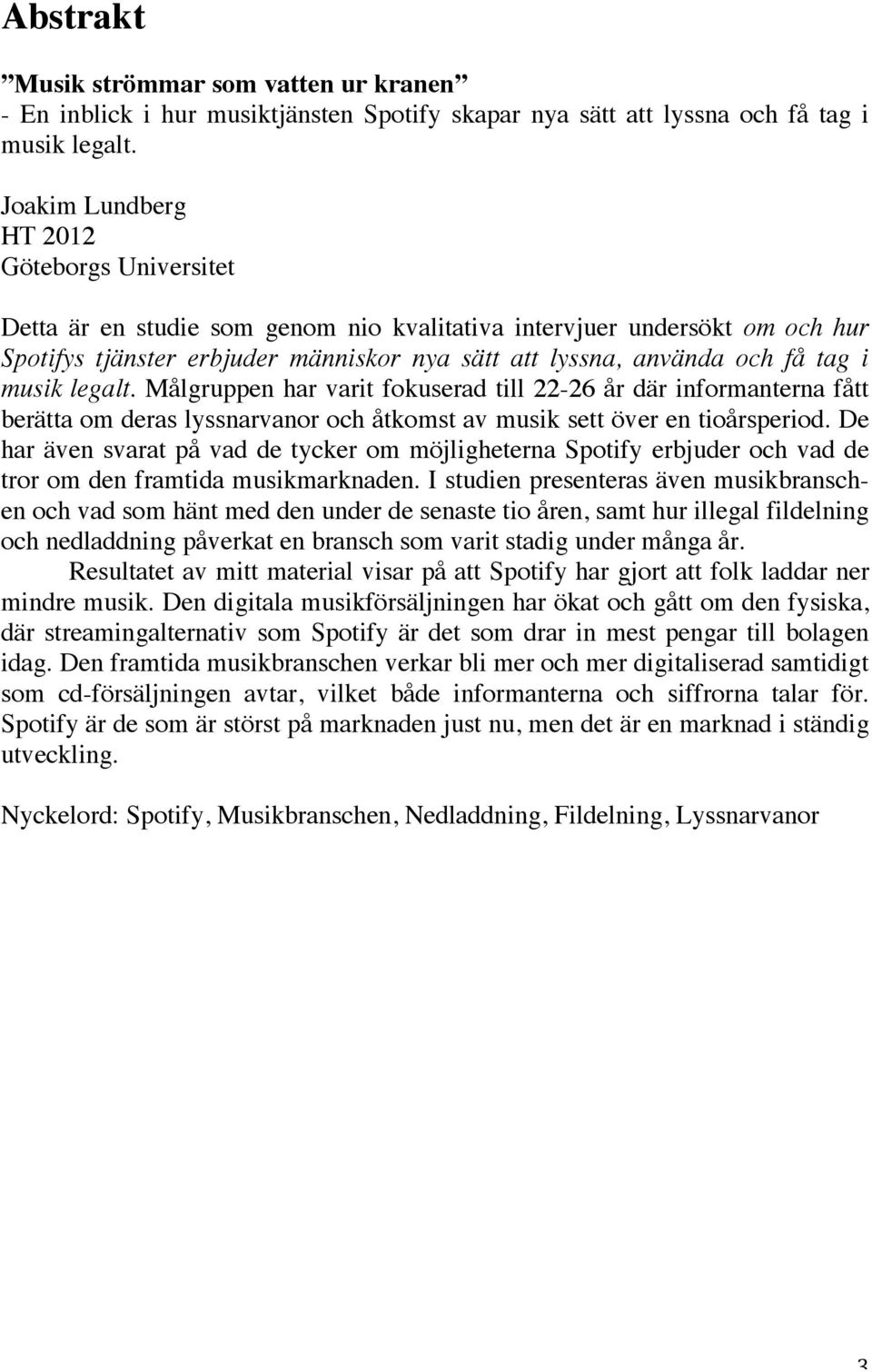 i musik legalt. Målgruppen har varit fokuserad till 22-26 år där informanterna fått berätta om deras lyssnarvanor och åtkomst av musik sett över en tioårsperiod.