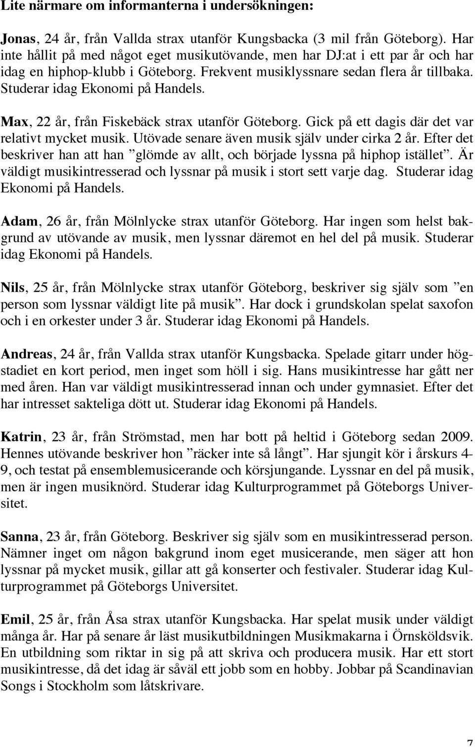 Max, 22 år, från Fiskebäck strax utanför Göteborg. Gick på ett dagis där det var relativt mycket musik. Utövade senare även musik själv under cirka 2 år.
