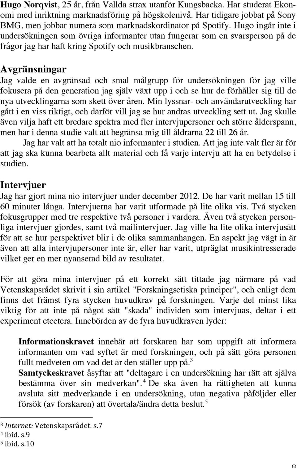 Hugo ingår inte i undersökningen som övriga informanter utan fungerar som en svarsperson på de frågor jag har haft kring Spotify och musikbranschen.