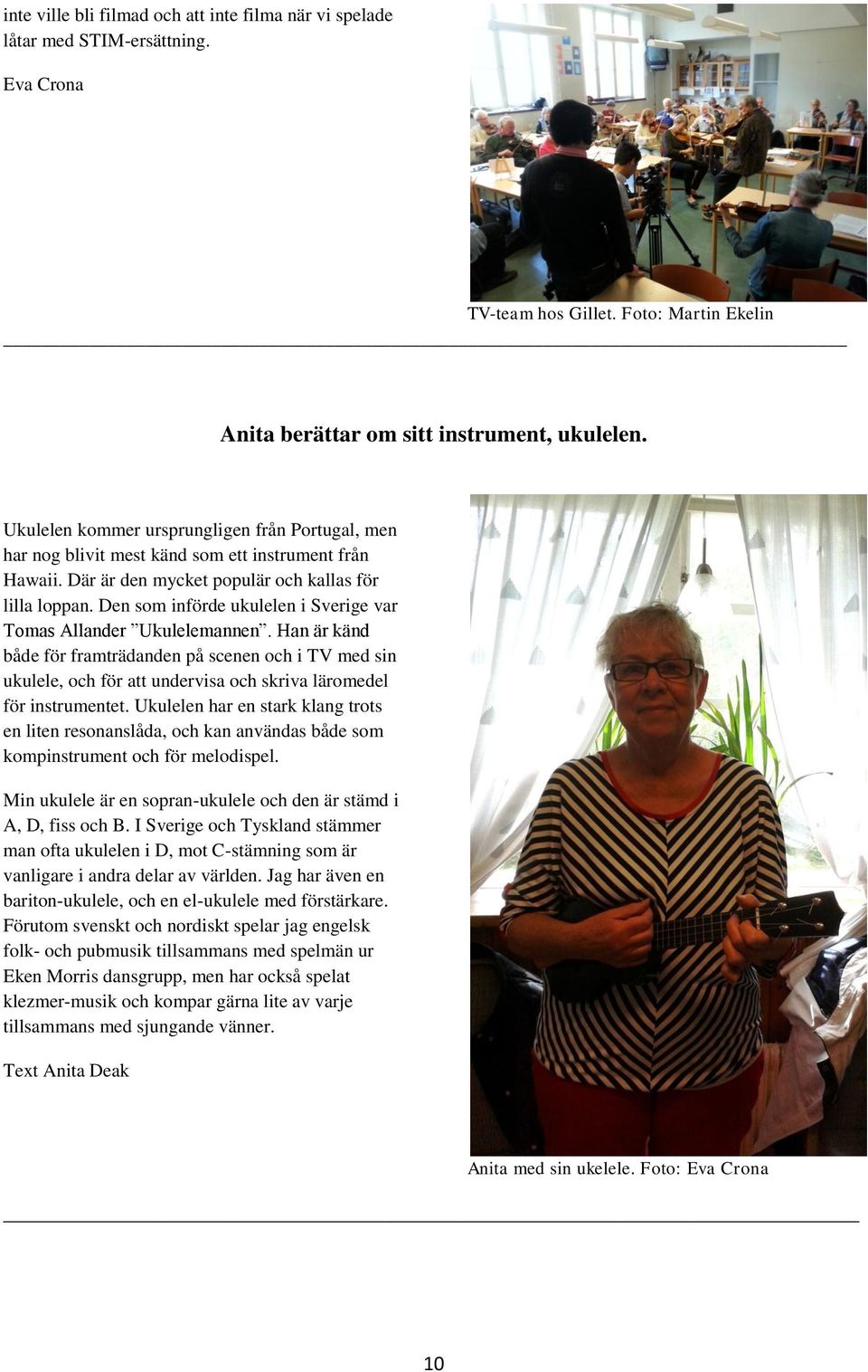 Den som införde ukulelen i Sverige var Tomas Allander Ukulelemannen. Han är känd både för framträdanden på scenen och i TV med sin ukulele, och för att undervisa och skriva läromedel för instrumentet.
