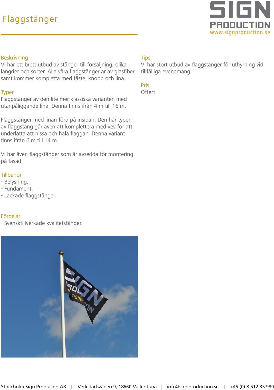 Denna finns ifrån 4 m till 16 m. Tips Vi har stort utbud av flaggstänger för uthyrning vid tillfälliga evenemang. Offert. Flaggstänger med linan förd på insidan.
